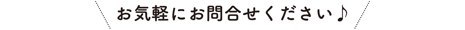 お気軽にお問合せください♪